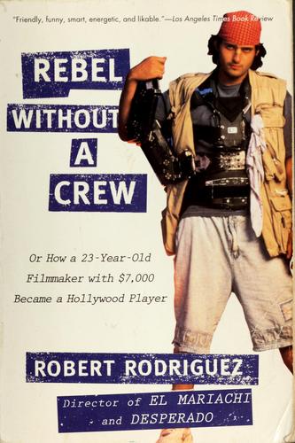 Rebel Without a Crew: How a 23-Year-Old Filmmaker with $7,000 Became a Hollywood Player